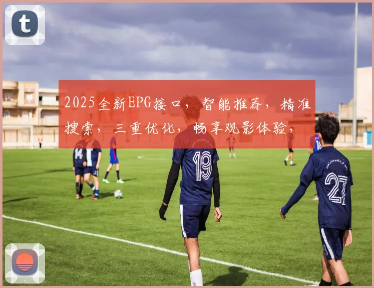 2025全新EPG接口，智能推荐，精准搜索，三重优化，畅享观影体验，一触即达