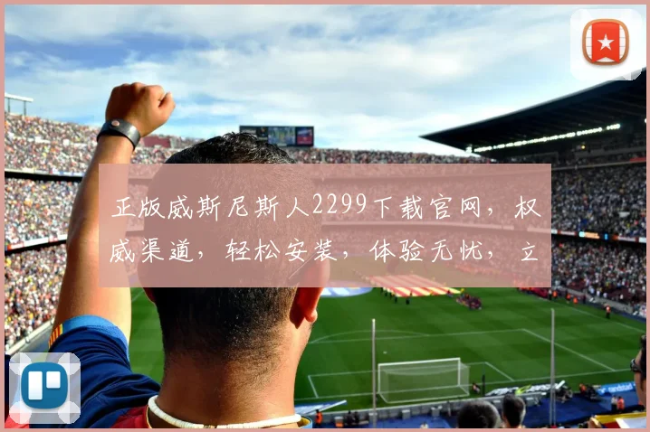 正版威斯尼斯人2299下载官网，权威渠道，轻松安装，体验无忧，立即下载