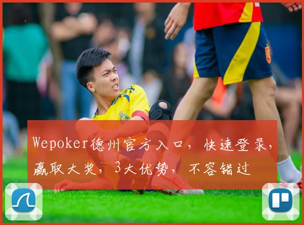 Wepoker德州官方入口，快速登录，赢取大奖，3大优势，不容错过