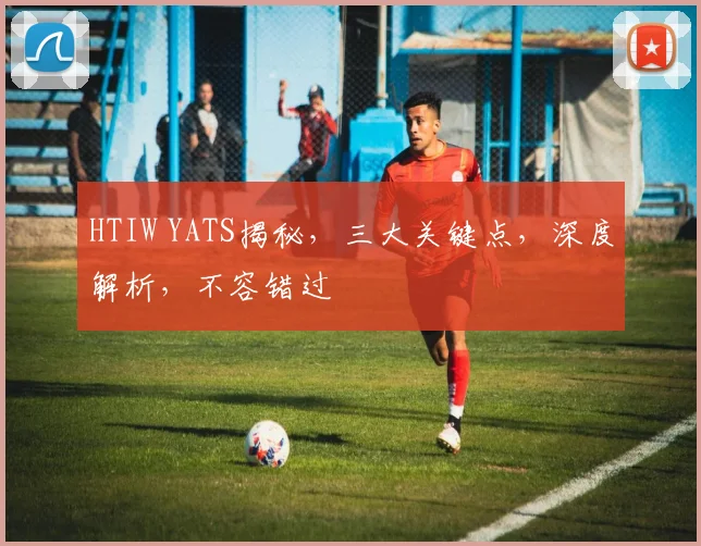 HTIW YATS揭秘，三大关键点，深度解析，不容错过