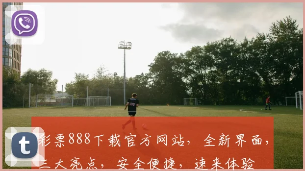 彩票888下载官方网站，全新界面，三大亮点，安全便捷，速来体验