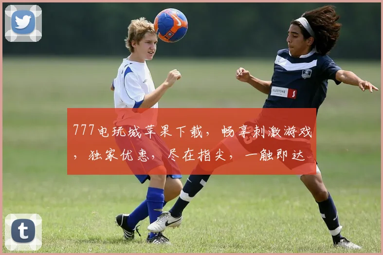 777电玩城苹果下载，畅享刺激游戏，独家优惠，尽在指尖，一触即达，不容错过