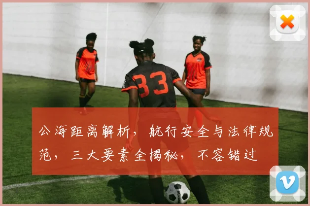 公海距离解析，航行安全与法律规范，三大要素全揭秘，不容错过