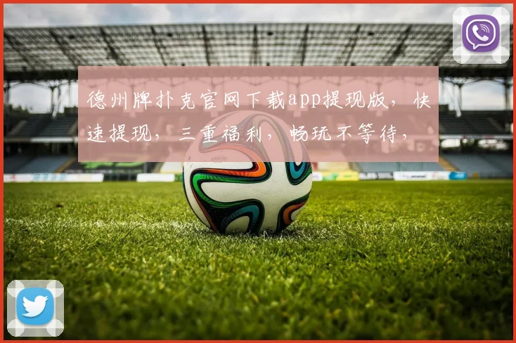 德州牌扑克官网下载app提现版，快速提现，三重福利，畅玩不等待，体验非凡