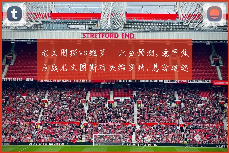 尤文图斯vs维罗納比分预测,意甲焦点战尤文图斯对决维罗纳,悬念迭起