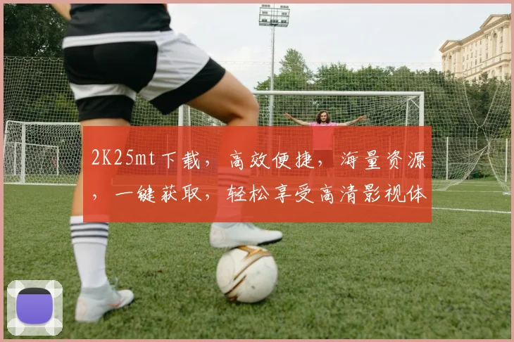 2K25mt下载，高效便捷，海量资源，一键获取，轻松享受高清影视体验，不容错过